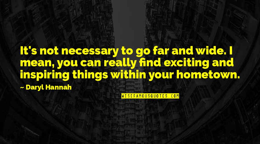 Your Hometown Quotes By Daryl Hannah: It's not necessary to go far and wide.