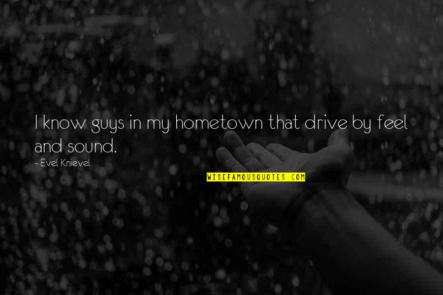Your Hometown Quotes By Evel Knievel: I know guys in my hometown that drive
