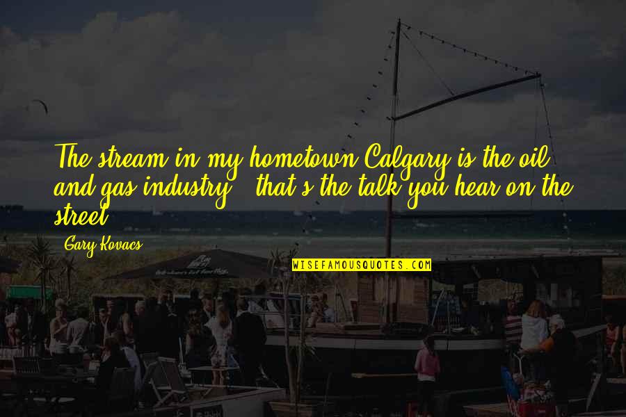 Your Hometown Quotes By Gary Kovacs: The stream in my hometown Calgary is the