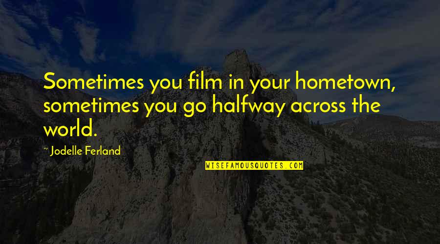 Your Hometown Quotes By Jodelle Ferland: Sometimes you film in your hometown, sometimes you