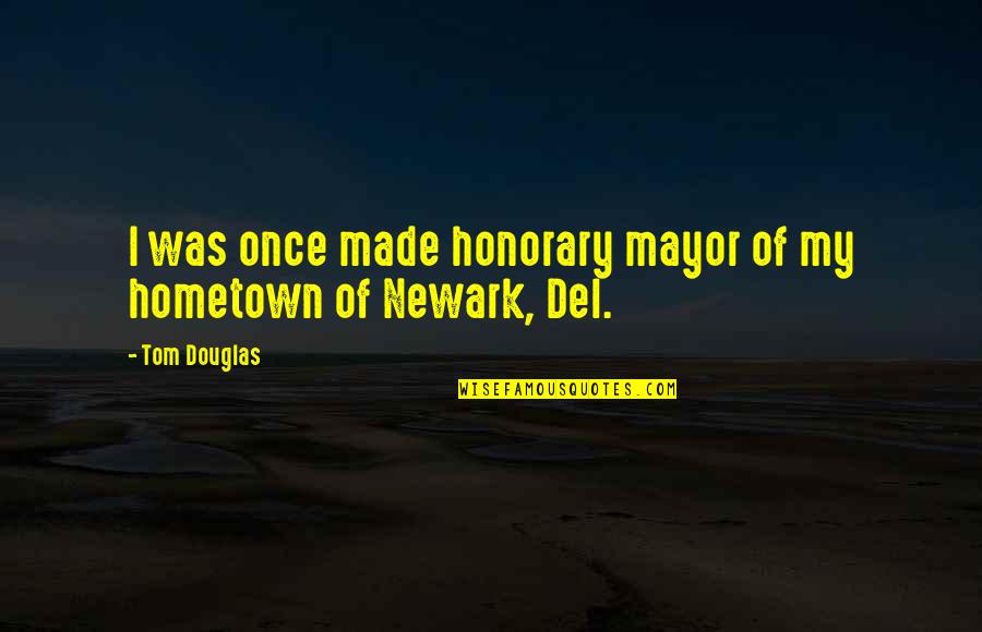 Your Hometown Quotes By Tom Douglas: I was once made honorary mayor of my