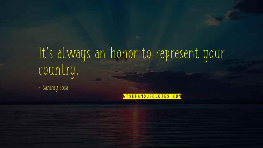 Your Honor Quotes By Sammy Sosa: It's always an honor to represent your country.