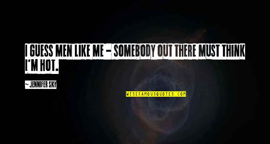 Your Hot Like Quotes By Jennifer Sky: I guess men like me - somebody out