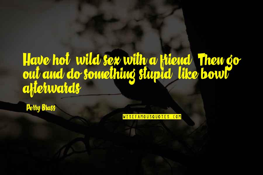 Your Hot Like Quotes By Perry Brass: Have hot, wild sex with a friend. Then