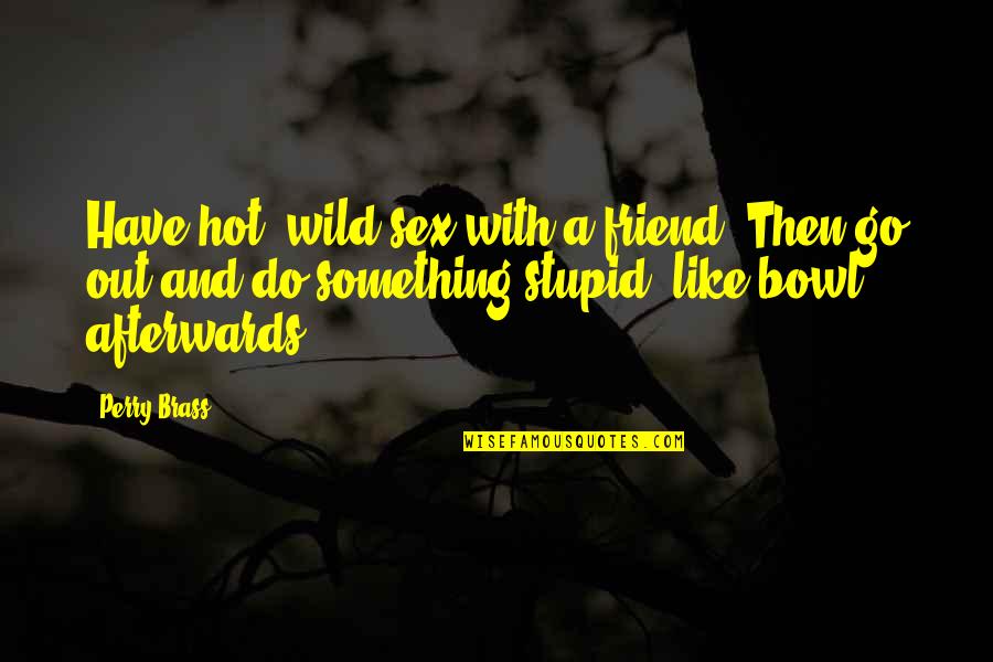 Your Hot Like Quotes By Perry Brass: Have hot, wild sex with a friend. Then Your Hot Like Quotes By Perry Brass: Have hot, wild sex with a friend. Then