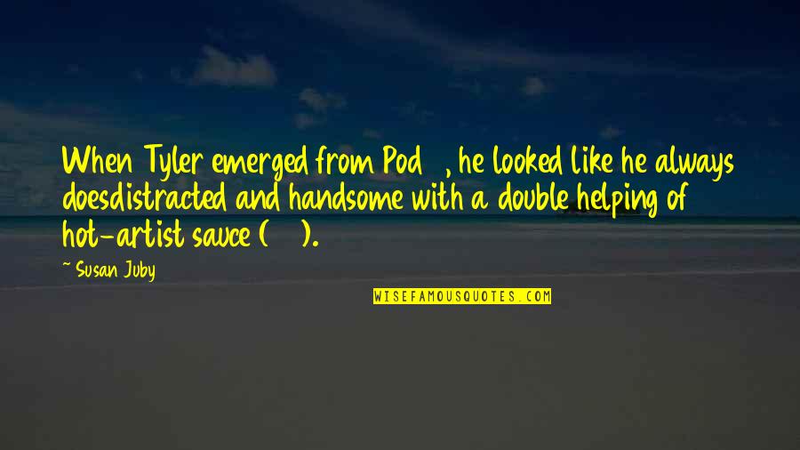 Your Hot Like Quotes By Susan Juby: When Tyler emerged from Pod 3, he looked Your Hot Like Quotes By Susan Juby: When Tyler emerged from Pod 3, he looked