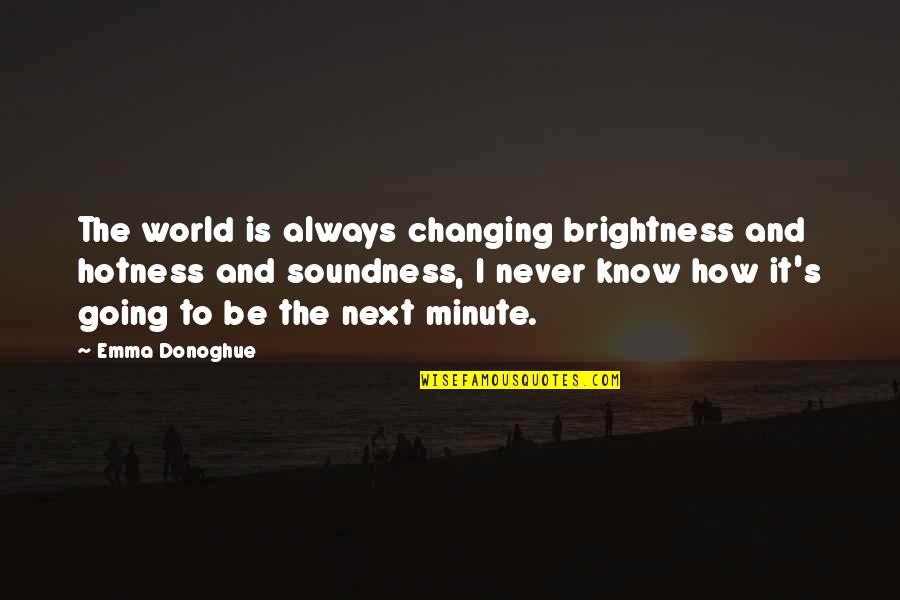 Your Hotness Quotes By Emma Donoghue: The world is always changing brightness and hotness