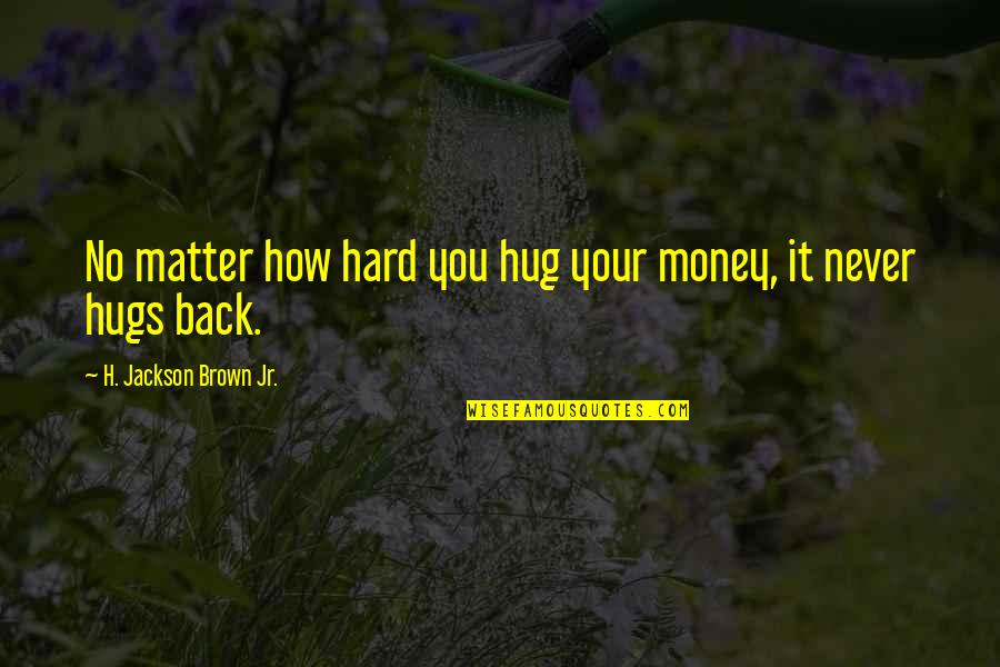 Your Hugs Quotes By H. Jackson Brown Jr.: No matter how hard you hug your money,