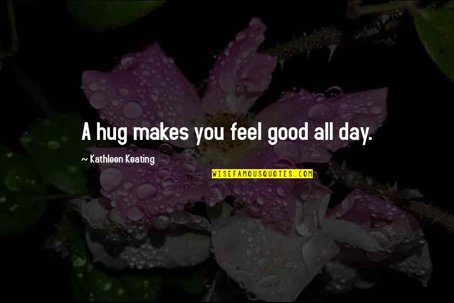 Your Hugs Quotes By Kathleen Keating: A hug makes you feel good all day.