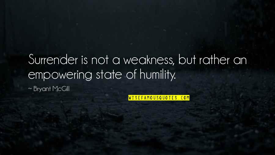 Your Humbleness Quotes By Bryant McGill: Surrender is not a weakness, but rather an