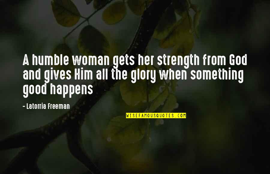 Your Humbleness Quotes By Latorria Freeman: A humble woman gets her strength from God Your Humbleness Quotes By Latorria Freeman: A humble woman gets her strength from God