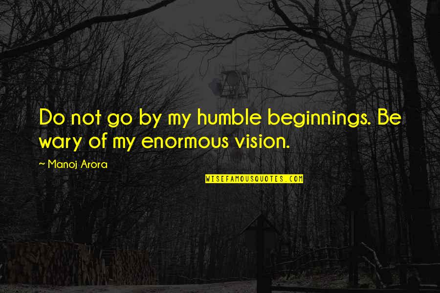 Your Humbleness Quotes By Manoj Arora: Do not go by my humble beginnings. Be