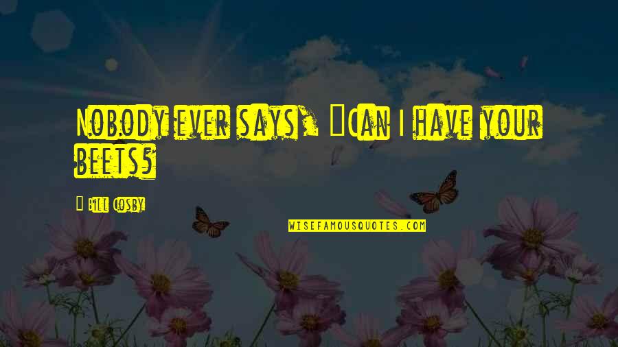Your Humor Quotes By Bill Cosby: Nobody ever says, "Can I have your beets? Your Humor Quotes By Bill Cosby: Nobody ever says, "Can I have your beets?