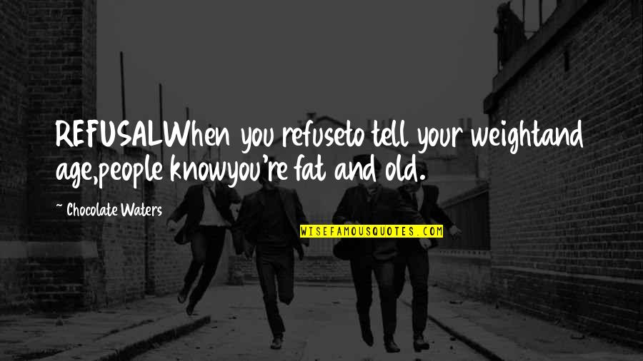Your Humor Quotes By Chocolate Waters: REFUSALWhen you refuseto tell your weightand age,people knowyou're