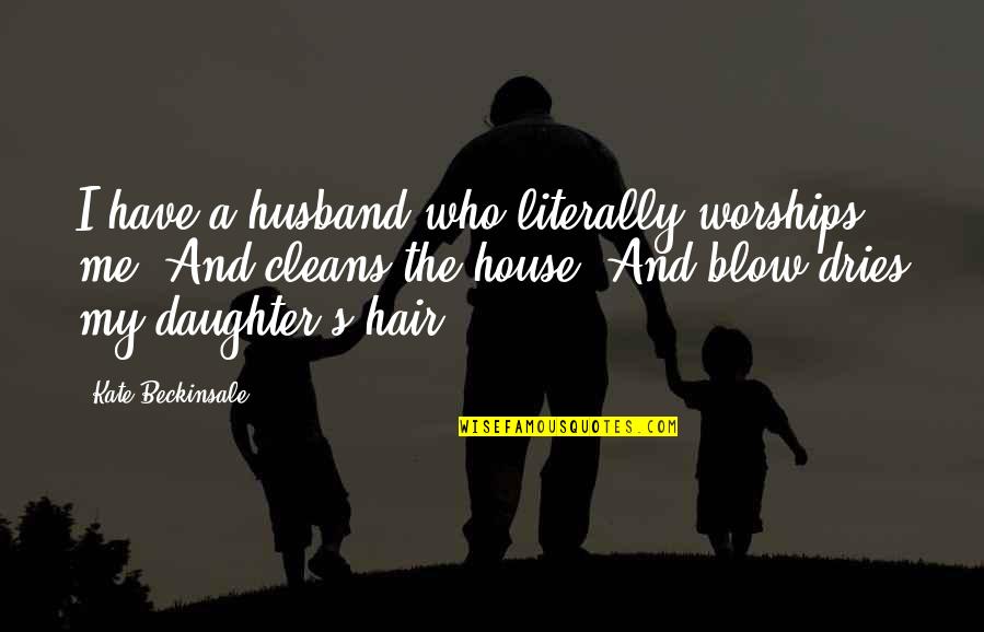 Your Husband And Daughter Quotes By Kate Beckinsale: I have a husband who literally worships me.