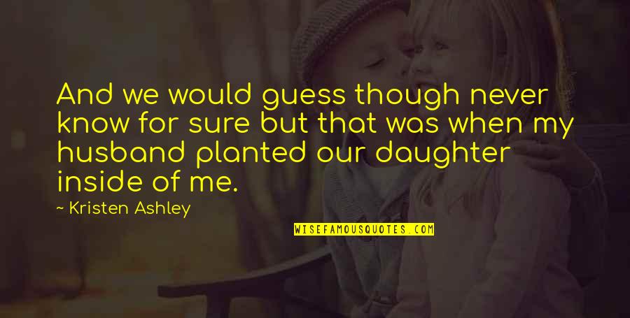 Your Husband And Daughter Quotes By Kristen Ashley: And we would guess though never know for