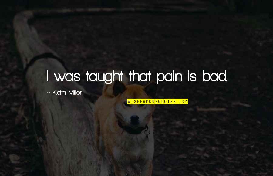 Your Husband Being Hateful Quotes By Keith Miller: I was taught that pain is bad.