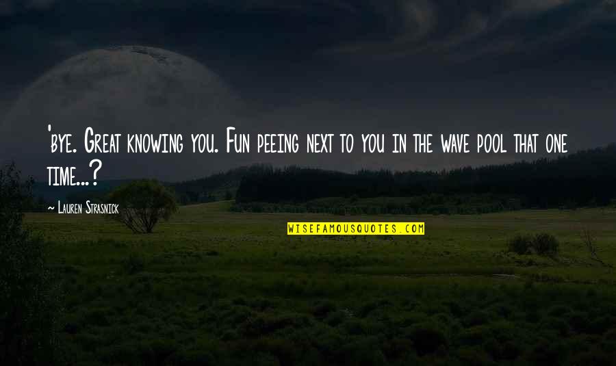 Your Husband Being Hateful Quotes By Lauren Strasnick: 'bye. Great knowing you. Fun peeing next to