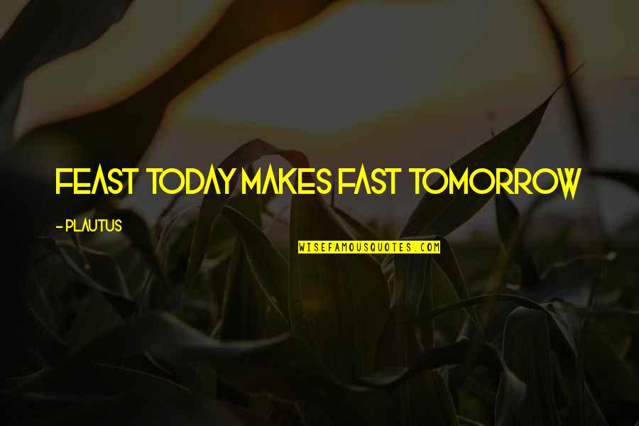 Your Husband Being Hateful Quotes By Plautus: Feast today makes fast tomorrow