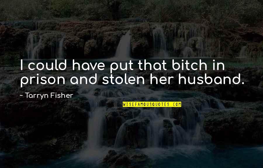 Your Husband In Prison Quotes By Tarryn Fisher: I could have put that bitch in prison