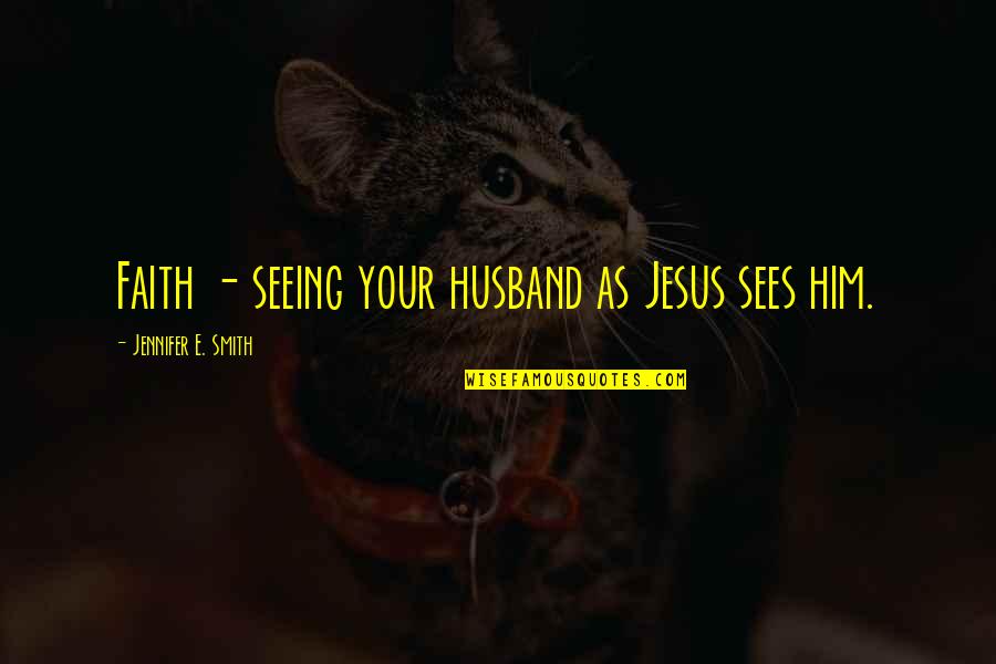 Your Husband Quotes By Jennifer E. Smith: Faith - seeing your husband as Jesus sees
