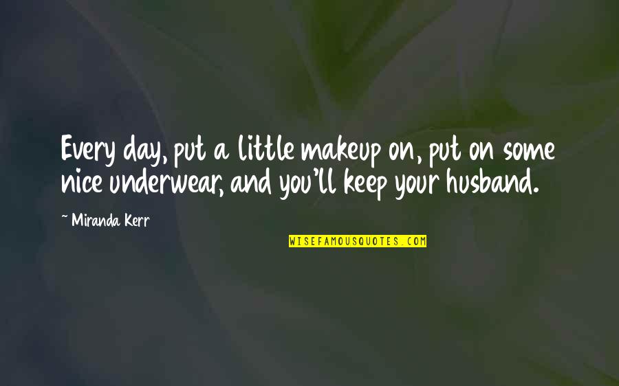 Your Husband Quotes By Miranda Kerr: Every day, put a little makeup on, put
