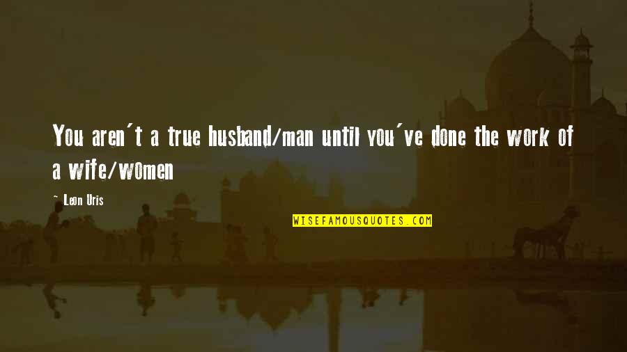 Your Husband's Ex Wife Quotes By Leon Uris: You aren't a true husband/man until you've done