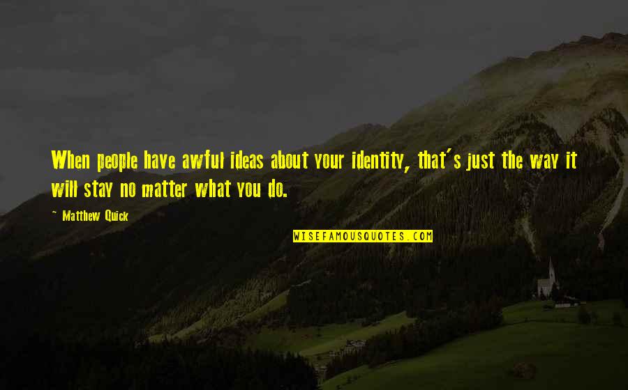 Your Ideas Matter Quotes By Matthew Quick: When people have awful ideas about your identity, Your Ideas Matter Quotes By Matthew Quick: When people have awful ideas about your identity,