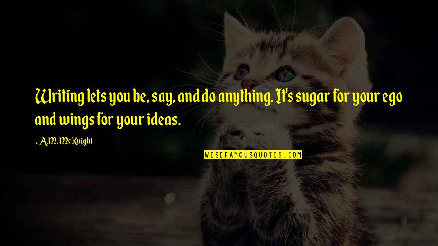 Your Ideas Quotes By A.M. McKnight: Writing lets you be, say, and do anything.