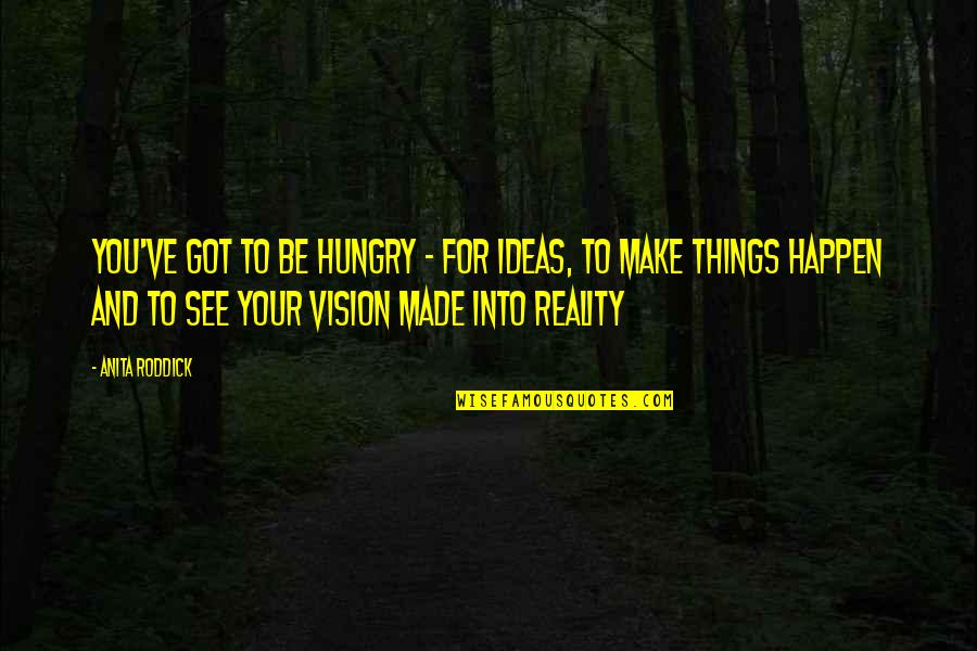Your Ideas Quotes By Anita Roddick: You've got to be hungry - for ideas,