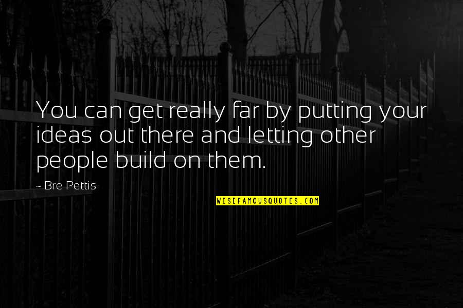 Your Ideas Quotes By Bre Pettis: You can get really far by putting your