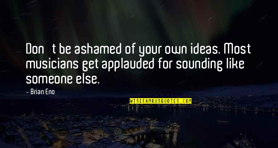 Your Ideas Quotes By Brian Eno: Don't be ashamed of your own ideas. Most