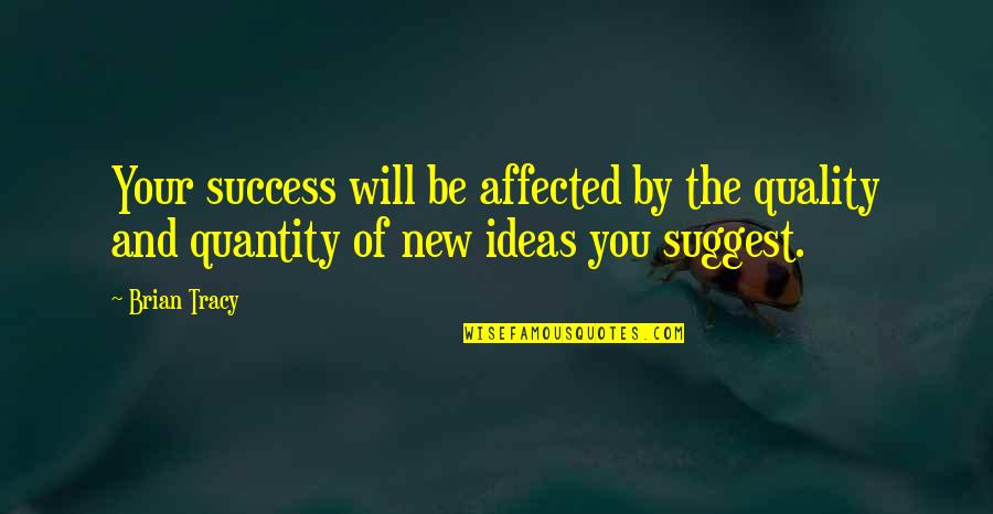 Your Ideas Quotes By Brian Tracy: Your success will be affected by the quality