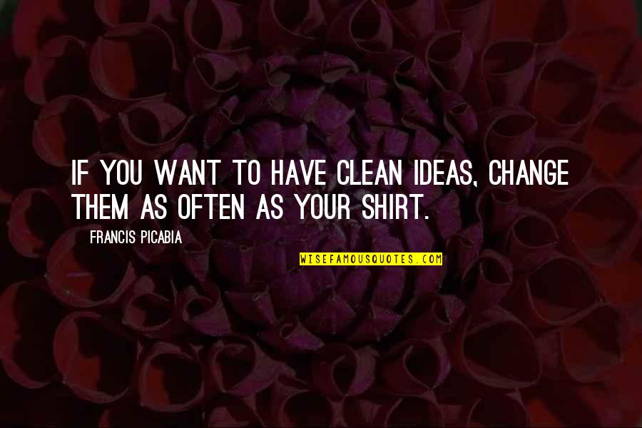 Your Ideas Quotes By Francis Picabia: If you want to have clean ideas, change