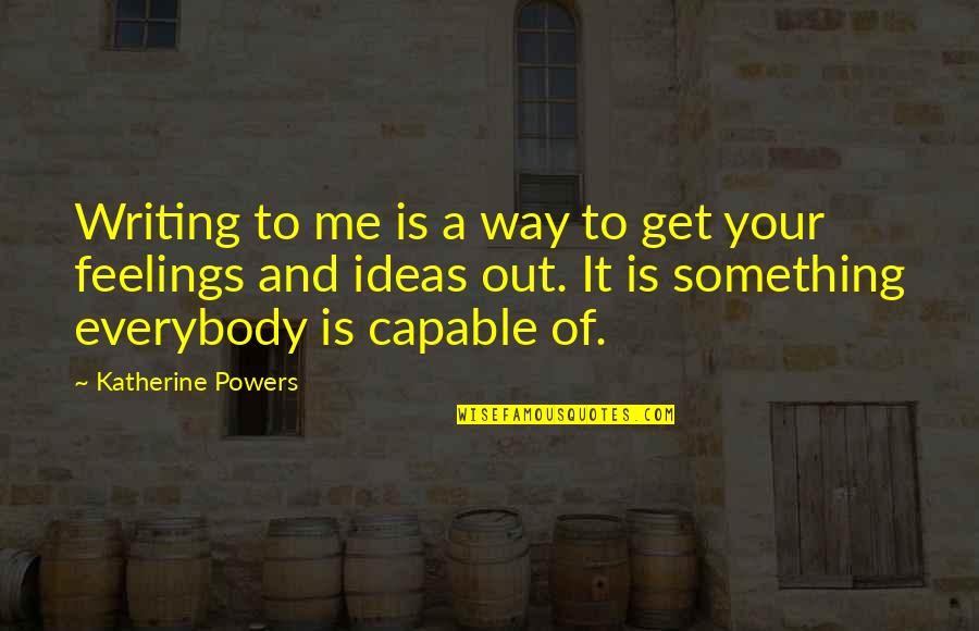 Your Ideas Quotes By Katherine Powers: Writing to me is a way to get