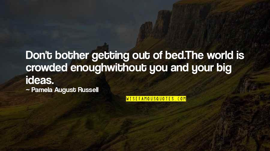 Your Ideas Quotes By Pamela August Russell: Don't bother getting out of bed.The world is