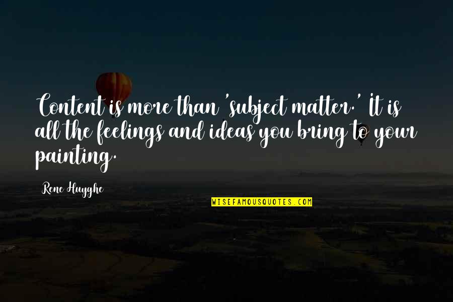 Your Ideas Quotes By Rene Huyghe: Content is more than 'subject matter.' It is