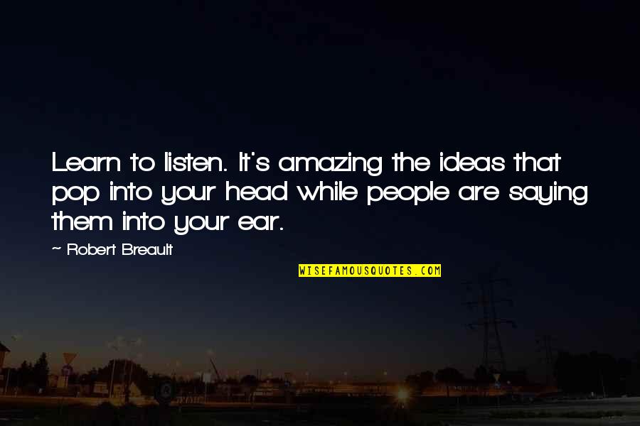 Your Ideas Quotes By Robert Breault: Learn to listen. It's amazing the ideas that