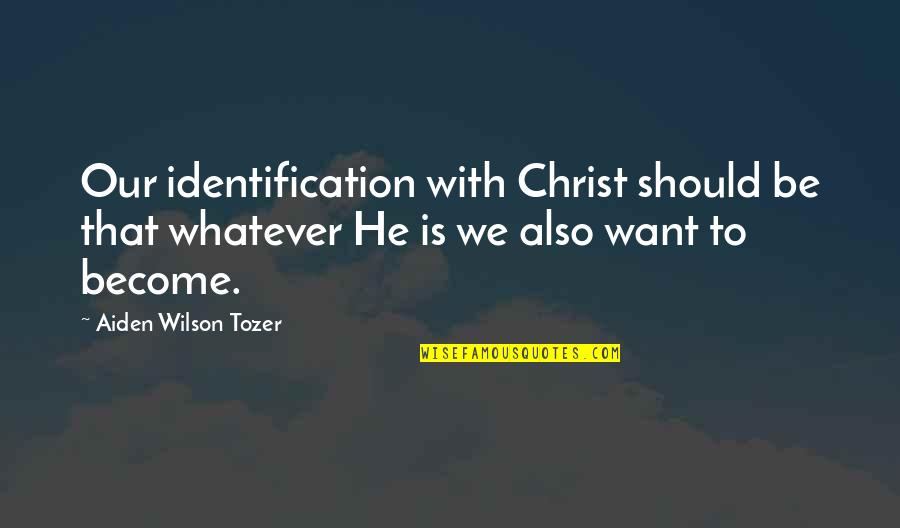 Your Identification Quotes By Aiden Wilson Tozer: Our identification with Christ should be that whatever