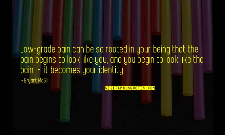 Your Identification Quotes By Bryant McGill: Low-grade pain can be so rooted in your