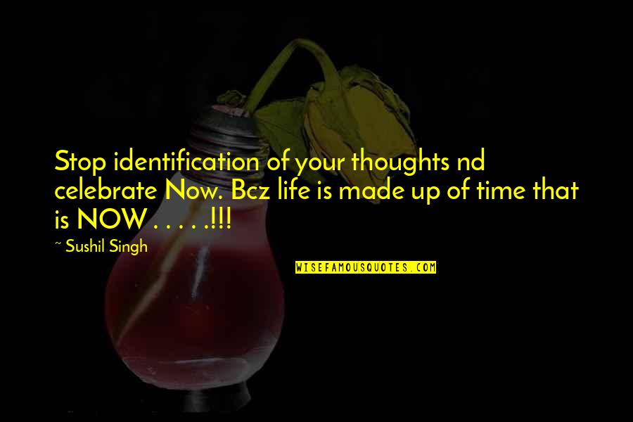 Your Identification Quotes By Sushil Singh: Stop identification of your thoughts nd celebrate Now.