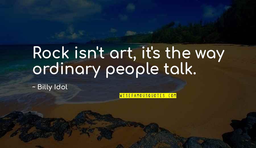 Your Idol Quotes By Billy Idol: Rock isn't art, it's the way ordinary people Your Idol Quotes By Billy Idol: Rock isn't art, it's the way ordinary people