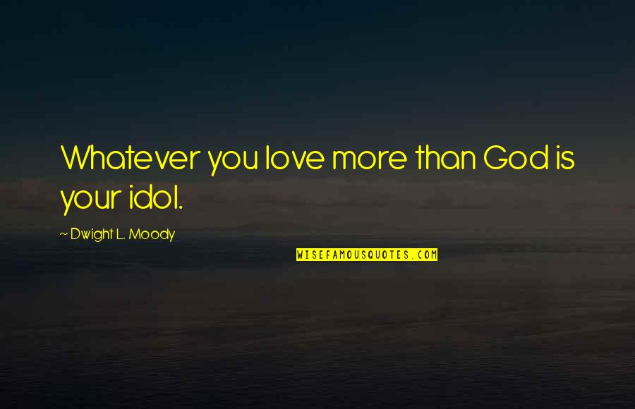 Your Idol Quotes By Dwight L. Moody: Whatever you love more than God is your Your Idol Quotes By Dwight L. Moody: Whatever you love more than God is your