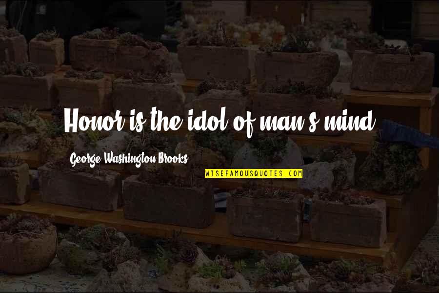 Your Idol Quotes By George Washington Brooks: Honor is the idol of man's mind Your Idol Quotes By George Washington Brooks: Honor is the idol of man's mind