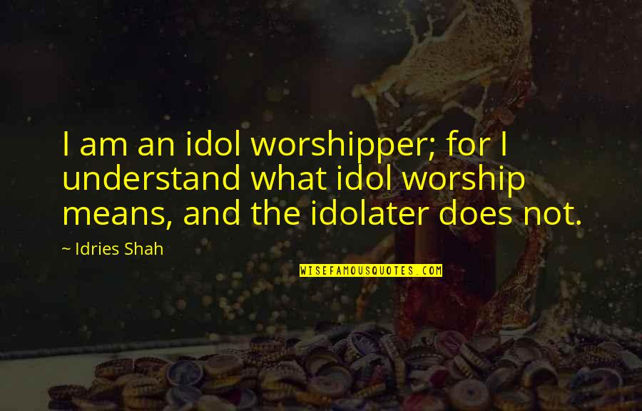 Your Idol Quotes By Idries Shah: I am an idol worshipper; for I understand Your Idol Quotes By Idries Shah: I am an idol worshipper; for I understand