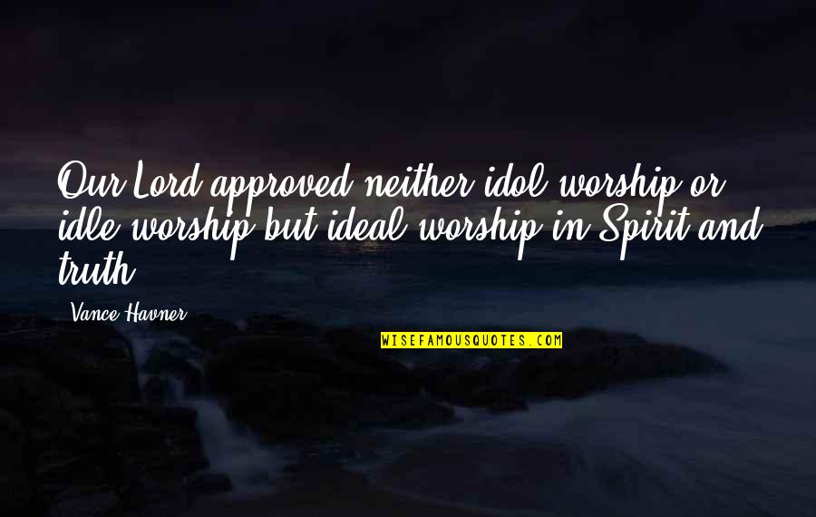 Your Idol Quotes By Vance Havner: Our Lord approved neither idol worship or idle Your Idol Quotes By Vance Havner: Our Lord approved neither idol worship or idle