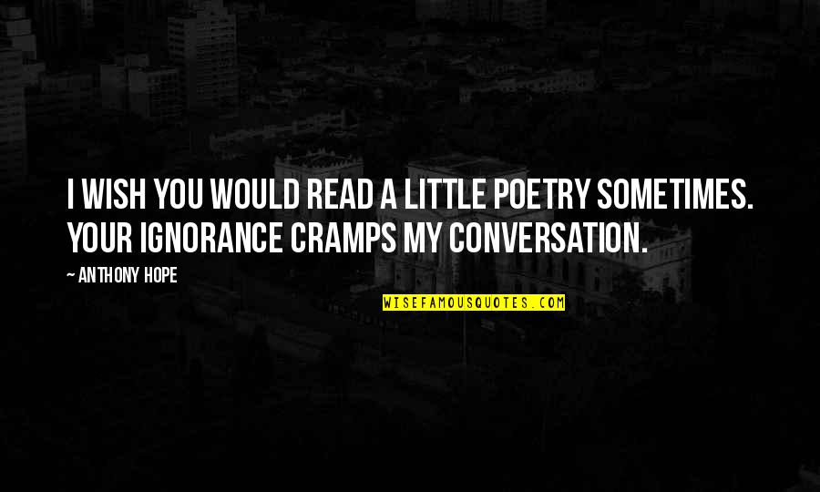 Your Ignorance Quotes By Anthony Hope: I wish you would read a little poetry