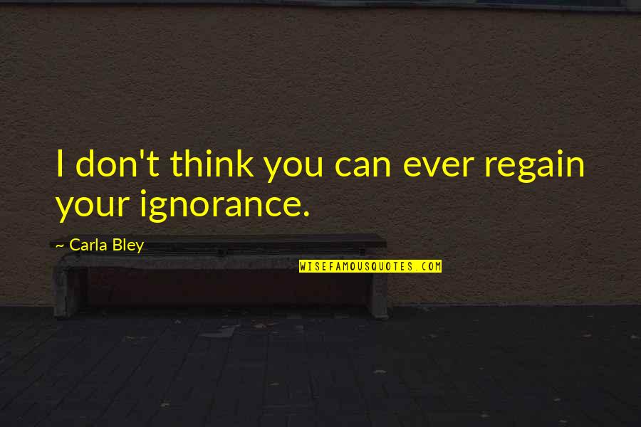 Your Ignorance Quotes By Carla Bley: I don't think you can ever regain your