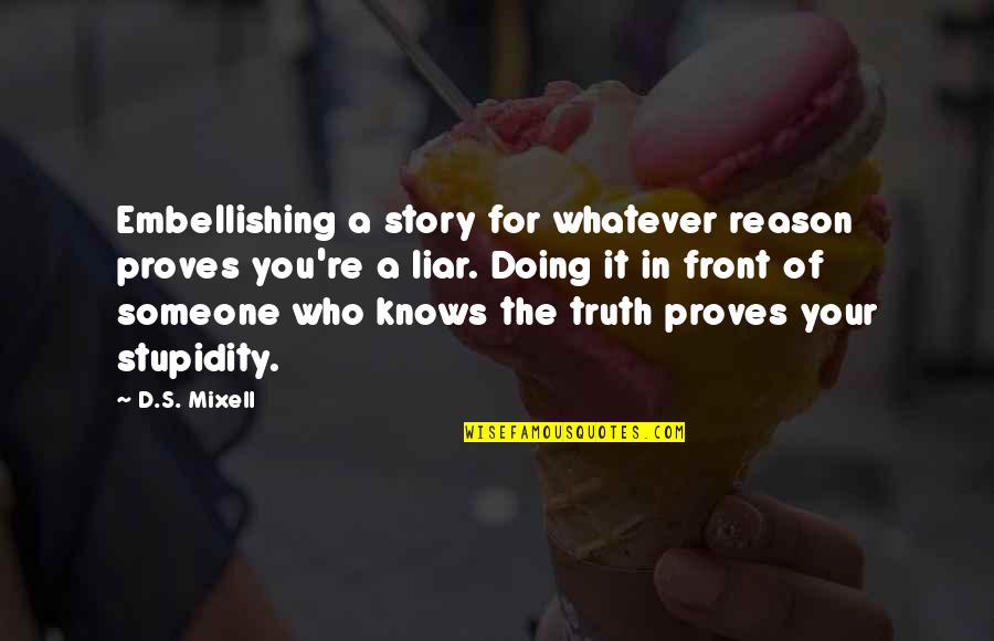 Your Ignorance Quotes By D.S. Mixell: Embellishing a story for whatever reason proves you're
