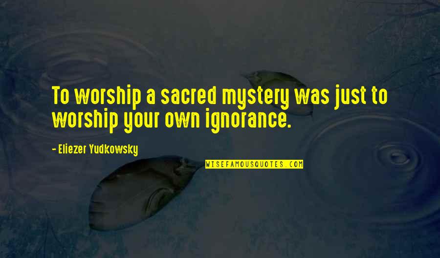 Your Ignorance Quotes By Eliezer Yudkowsky: To worship a sacred mystery was just to